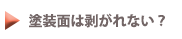 塗装面は剥がれない？